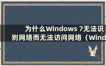 为什么Windows 7无法识别网络而无法访问网络（Windows 7无法识别网络）
